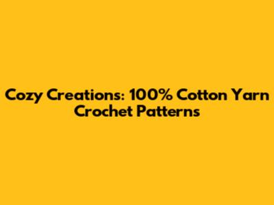 Cozy Creations: 100% Cotton Yarn Crochet Patterns