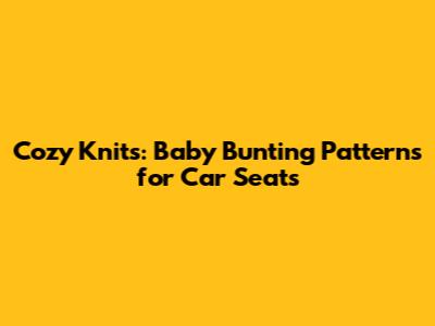 Cozy Knits: Baby Bunting Patterns for Car Seats