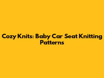 Cozy Knits: Baby Car Seat Knitting Patterns