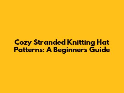 Cozy Stranded Knitting Hat Patterns: A Beginner's Guide