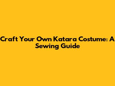 Craft Your Own Katara Costume: A Sewing Guide