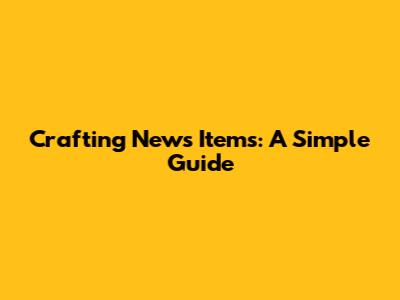 Crafting News Items: A Simple Guide