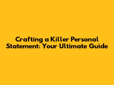 Crafting a Killer Personal Statement: Your Ultimate Guide