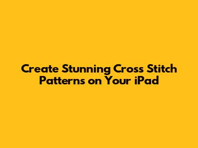 Create Stunning Cross Stitch Patterns on Your iPad