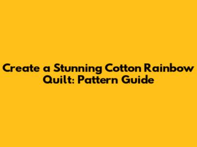Create a Stunning Cotton Rainbow Quilt: Pattern Guide
