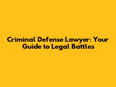 Criminal Defense Lawyer: Your Guide to Legal Battles