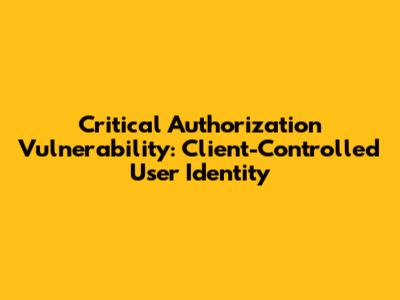 Critical Authorization Vulnerability: Client-Controlled User Identity