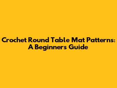 Crochet Round Table Mat Patterns: A Beginner's Guide