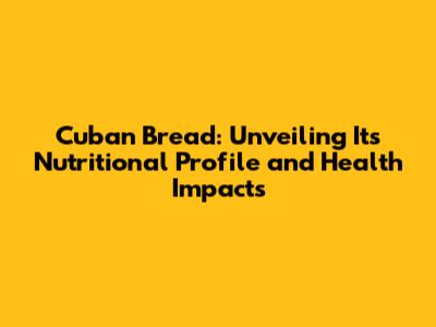 Cuban Bread: Unveiling Its Nutritional Profile and Health Impacts