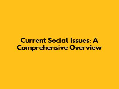 Current Social Issues: A Comprehensive Overview