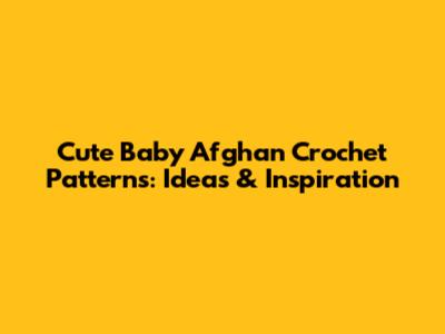 Cute Baby Afghan Crochet Patterns: Ideas & Inspiration