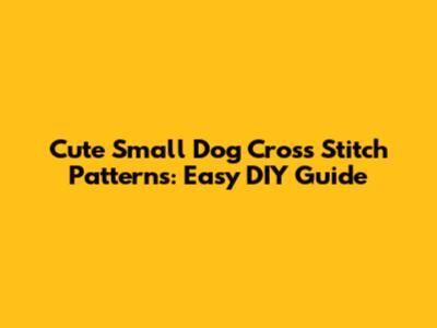 Cute Small Dog Cross Stitch Patterns: Easy DIY Guide
