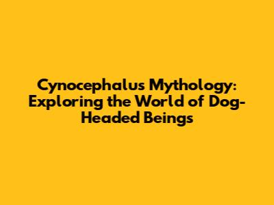 Cynocephalus Mythology: Exploring the World of Dog-Headed Beings