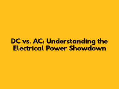 DC vs. AC: Understanding the Electrical Power Showdown