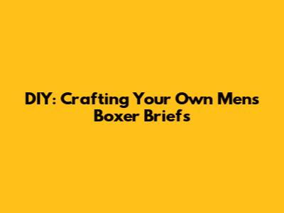 DIY: Crafting Your Own Men's Boxer Briefs