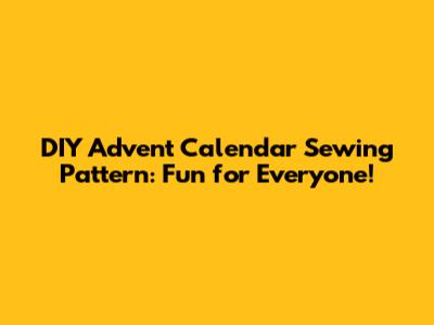 DIY Advent Calendar Sewing Pattern: Fun for Everyone!