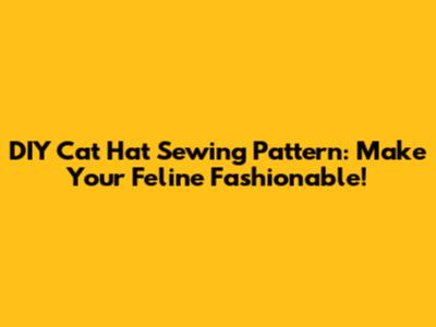 DIY Cat Hat Sewing Pattern: Make Your Feline Fashionable!