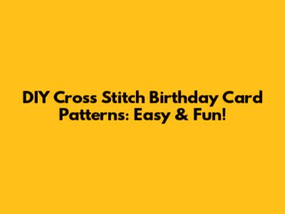 DIY Cross Stitch Birthday Card Patterns: Easy & Fun!