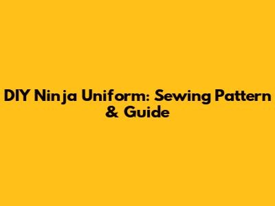DIY Ninja Uniform: Sewing Pattern & Guide