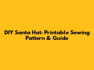 DIY Santa Hat: Printable Sewing Pattern & Guide