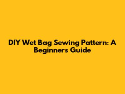 DIY Wet Bag Sewing Pattern: A Beginner's Guide