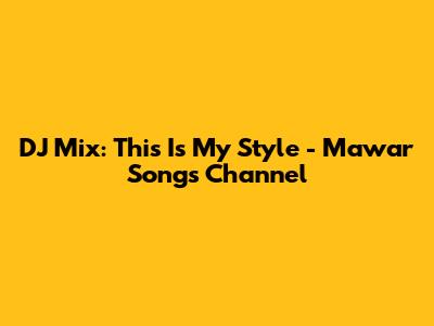 DJ Mix: This Is My Style - Mawar Songs Channel