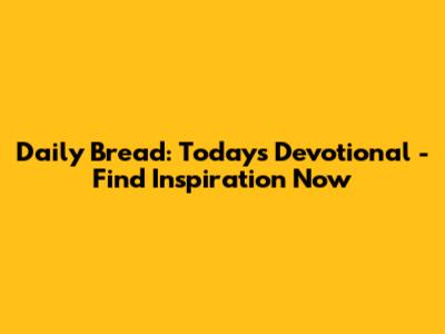 Daily Bread: Today's Devotional - Find Inspiration Now