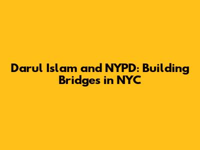 Darul Islam and NYPD: Building Bridges in NYC