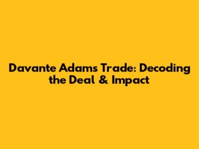 Davante Adams Trade: Decoding the Deal & Impact