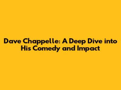 Dave Chappelle: A Deep Dive into His Comedy and Impact