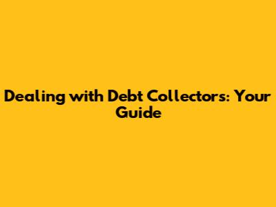 Dealing with Debt Collectors: Your Guide