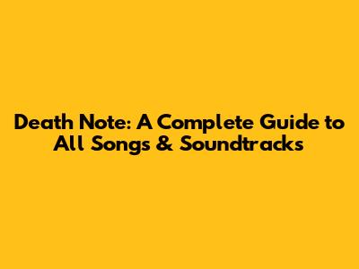 Death Note: A Complete Guide to All Songs & Soundtracks
