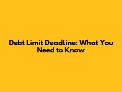 Debt Limit Deadline: What You Need to Know