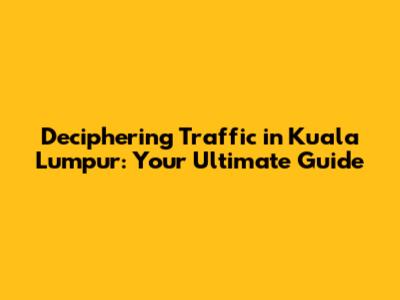 Deciphering Traffic in Kuala Lumpur: Your Ultimate Guide