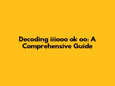 Decoding 'iiiooo ok oo': A Comprehensive Guide