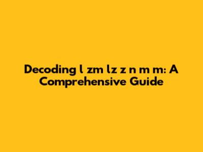 Decoding 'l zm lz z n m m': A Comprehensive Guide