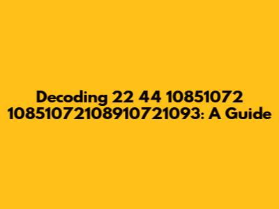 Decoding 22 44 10851072 10851072108910721093: A Guide