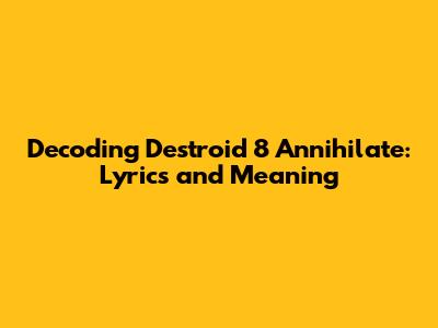 Decoding Destroid 8 Annihilate: Lyrics and Meaning