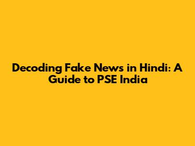 Decoding Fake News in Hindi: A Guide to PSE India
