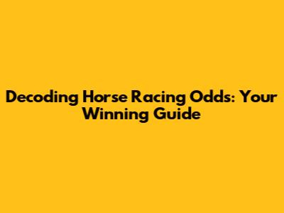 Decoding Horse Racing Odds: Your Winning Guide