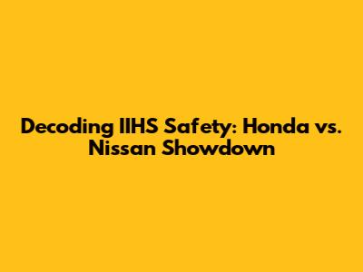 Decoding IIHS Safety: Honda vs. Nissan Showdown