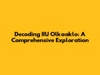 Decoding IIU Olkaaklo: A Comprehensive Exploration
