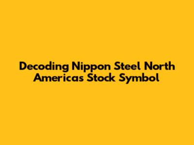 Decoding Nippon Steel North America's Stock Symbol