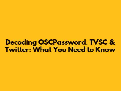 Decoding OSCPassword, TVSC & Twitter: What You Need to Know