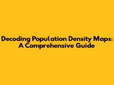 Decoding Population Density Maps: A Comprehensive Guide