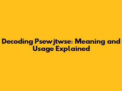 Decoding Psewjtwse: Meaning and Usage Explained
