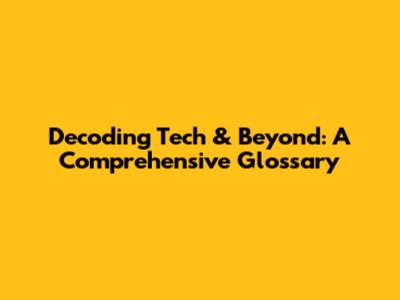 Decoding Tech & Beyond: A Comprehensive Glossary
