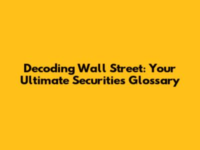 Decoding Wall Street: Your Ultimate Securities Glossary