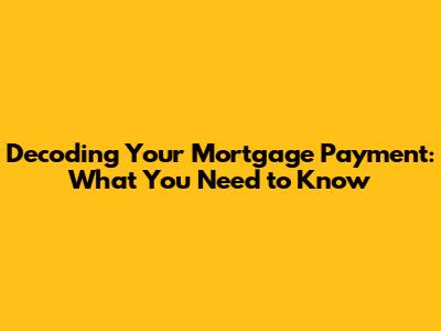 Decoding Your Mortgage Payment: What You Need to Know