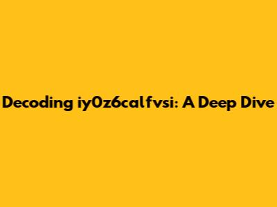Decoding iy0z6calfvsi: A Deep Dive